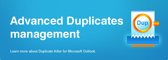Advanced duplicates management. Learn more about Duplicate Killer for Microsoft Outlook.